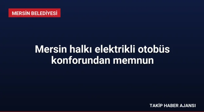 Mersin halkı elektrikli otobüs konforundan memnun