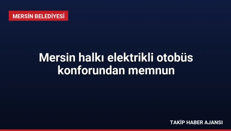 Mersin halkı elektrikli otobüs konforundan memnun