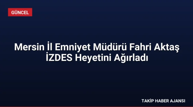 Mersin İl Emniyet Müdürü Fahri Aktaş İZDES Heyetini Ağırladı