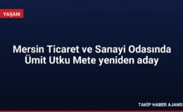 Mersin Ticaret ve Sanayi Odasında Ümit Utku Mete yeniden aday