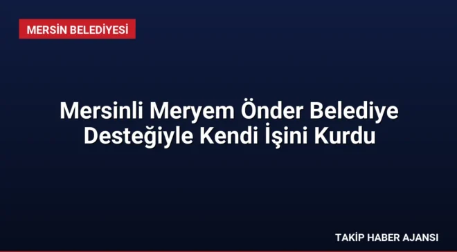 Mersinli Meryem Önder Belediye Desteğiyle Kendi İşini Kurdu