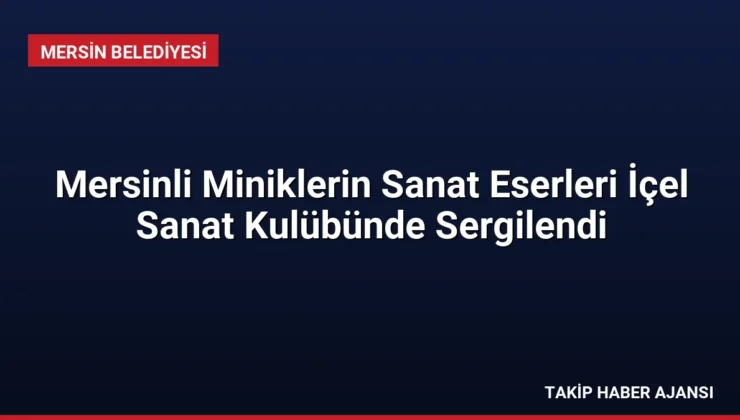 Mersinli Miniklerin Sanat Eserleri İçel Sanat Kulübünde Sergilendi