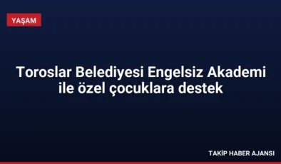 Toroslar Belediyesi Engelsiz Akademi ile özel çocuklara destek