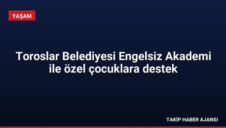 Toroslar Belediyesi Engelsiz Akademi ile özel çocuklara destek