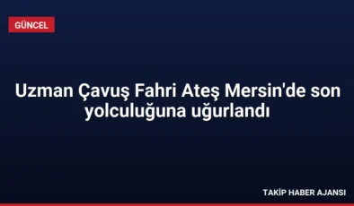 Uzman Çavuş Fahri Ateş Mersin’de son yolculuğuna uğurlandı