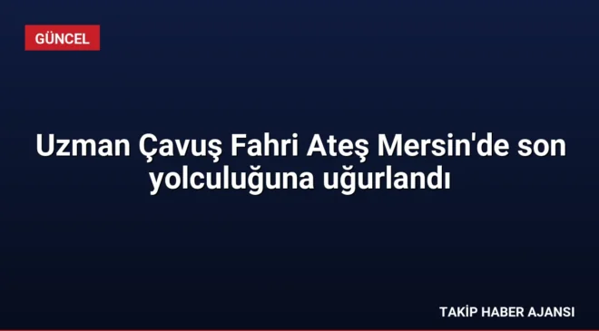 Uzman Çavuş Fahri Ateş Mersin’de son yolculuğuna uğurlandı