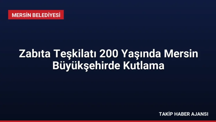 Zabıta Teşkilatı 200 Yaşında Mersin Büyükşehirde Kutlama