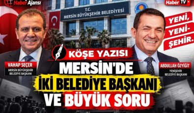 Mersin’de İki Belediye Başkanı ve Büyük Soru
