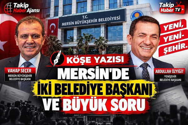 Mersin’de İki Belediye Başkanı ve Büyük Soru