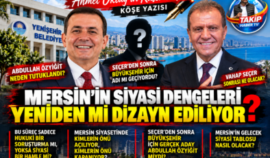 Mersin’in Siyasi Dengeleri Yeniden mi Dizayn Ediliyor?