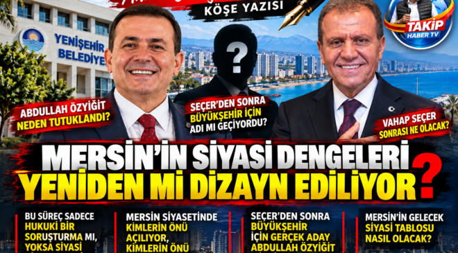 Mersin’in Siyasi Dengeleri Yeniden mi Dizayn Ediliyor?