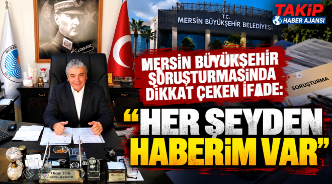 MERSİN BÜYÜKŞEHİR SORUŞTURMASINDA DİKKAT ÇEKEN İFADE: “HER ŞEYDEN HABERİM VAR”