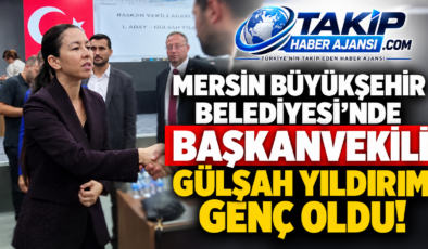 MERSİN BÜYÜKŞEHİR BELEDİYESİ’NDE BAŞKANVEKİLİ GÜLŞAH YILDIRIM GENÇ OLDU!