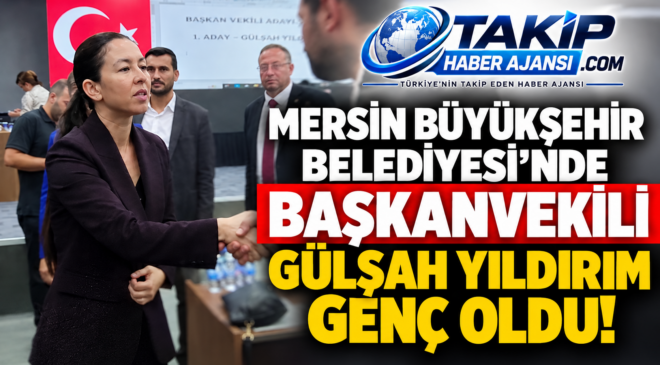 MERSİN BÜYÜKŞEHİR BELEDİYESİ’NDE BAŞKANVEKİLİ GÜLŞAH YILDIRIM GENÇ OLDU!