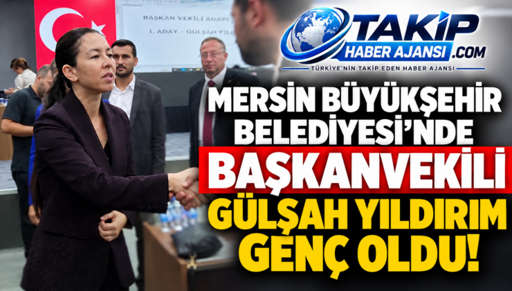 MERSİN BÜYÜKŞEHİR BELEDİYESİ’NDE BAŞKANVEKİLİ GÜLŞAH YILDIRIM GENÇ OLDU!